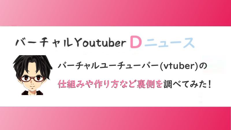 バーチャルユーチューバー Vtuber の仕組みや作り方など裏側を調べてみた Vtuber D News